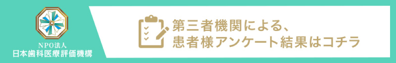 NPO法人日本歯科医療評価機構 第三者機関による患者様アンケート結果はコチラ